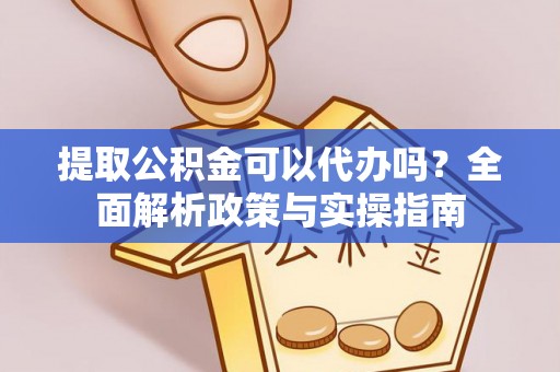 杂多提取公积金可以代办吗？全面解析政策与实操指南