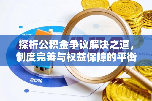 杂多探析公积金争议解决之道，制度完善与权益保障的平衡点