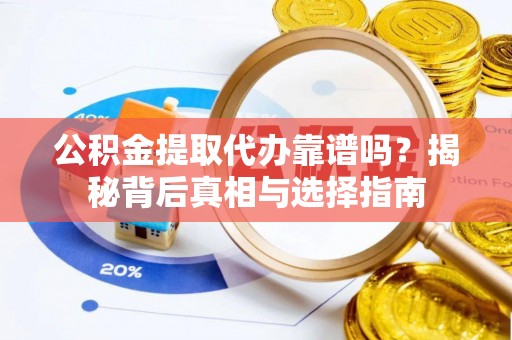 杂多公积金提取代办靠谱吗？揭秘背后真相与选择指南