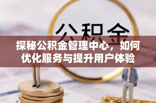杂多探秘公积金管理中心，如何优化服务与提升用户体验