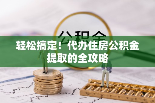 杂多轻松搞定！代办住房公积金提取的全攻略