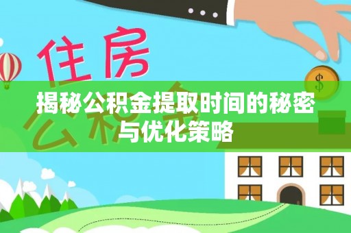杂多揭秘公积金提取时间的秘密与优化策略