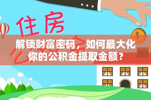 杂多解锁财富密码，如何最大化你的公积金提取金额？