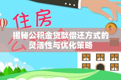 杂多揭秘公积金贷款偿还方式的灵活性与优化策略