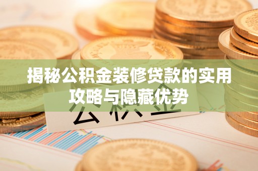杂多揭秘公积金装修贷款的实用攻略与隐藏优势