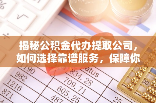 杂多揭秘公积金代办提取公司，如何选择靠谱服务，保障你的资金安全