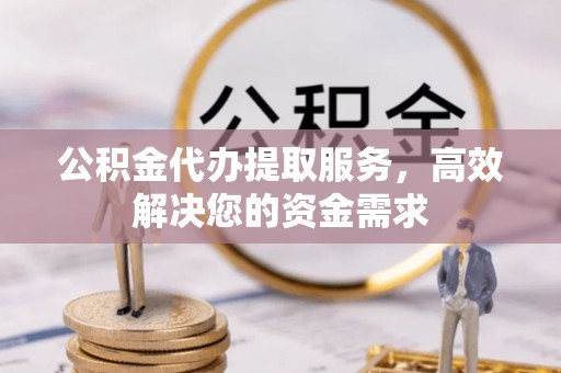 杂多公积金代办提取服务，高效解决您的资金需求