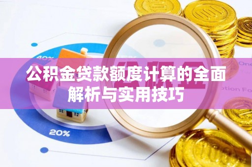 杂多公积金贷款额度计算的全面解析与实用技巧