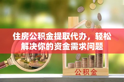 杂多住房公积金提取代办，轻松解决你的资金需求问题