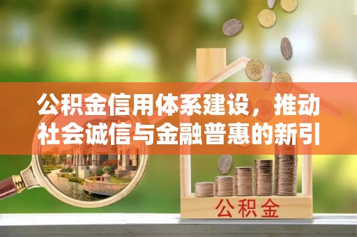 杂多公积金信用体系建设，推动社会诚信与金融普惠的新引擎