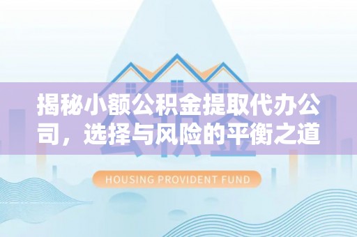 杂多揭秘小额公积金提取代办公司，选择与风险的平衡之道