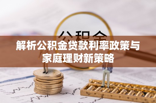 杂多解析公积金贷款利率政策与家庭理财新策略