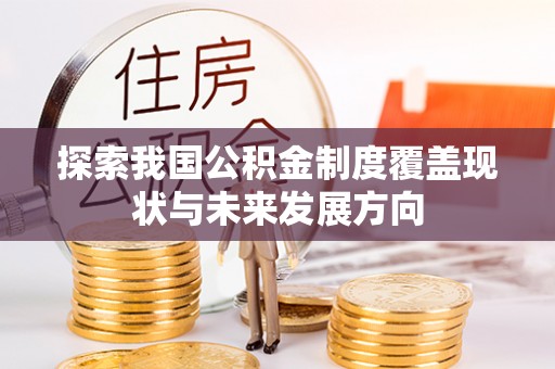 杂多探索我国公积金制度覆盖现状与未来发展方向