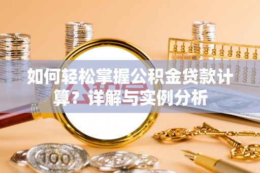 杂多如何轻松掌握公积金贷款计算？详解与实例分析