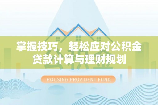 杂多掌握技巧，轻松应对公积金贷款计算与理财规划