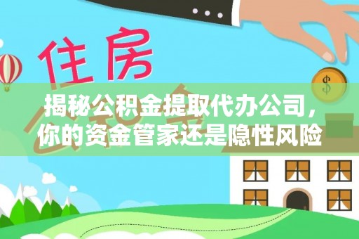 杂多揭秘公积金提取代办公司，你的资金管家还是隐性风险？