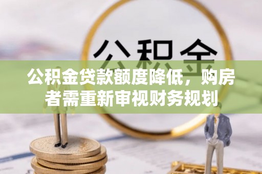 杂多公积金贷款额度降低，购房者需重新审视财务规划