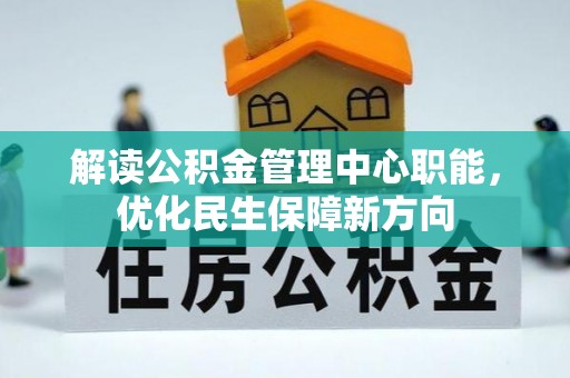 杂多解读公积金管理中心职能，优化民生保障新方向