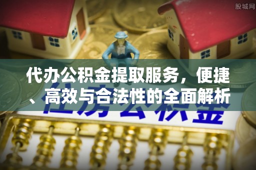 杂多代办公积金提取服务，便捷、高效与合法性的全面解析