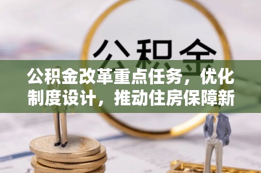 杂多公积金改革重点任务，优化制度设计，推动住房保障新发展
