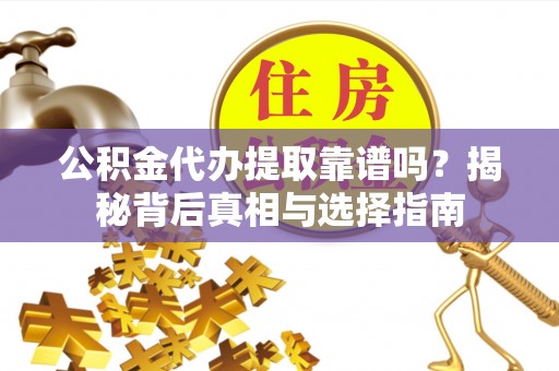 杂多公积金代办提取靠谱吗？揭秘背后真相与选择指南