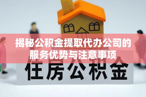 杂多揭秘公积金提取代办公司的服务优势与注意事项