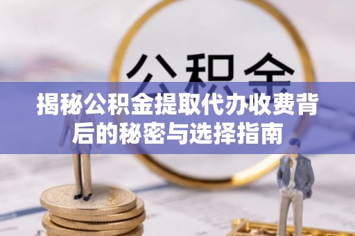 杂多揭秘公积金提取代办收费背后的秘密与选择指南