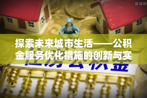 杂多探索未来城市生活——公积金服务优化措施的创新与实践