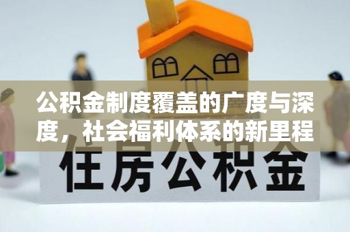 杂多公积金制度覆盖的广度与深度，社会福利体系的新里程碑