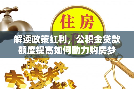 杂多解读政策红利，公积金贷款额度提高如何助力购房梦
