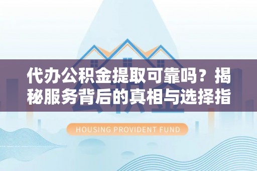 杂多代办公积金提取可靠吗？揭秘服务背后的真相与选择指南