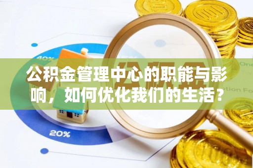 杂多公积金管理中心的职能与影响，如何优化我们的生活？