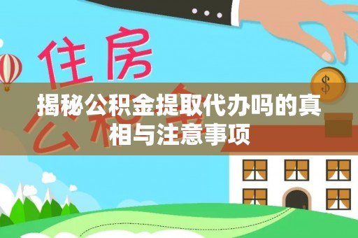 杂多揭秘公积金提取代办吗的真相与注意事项