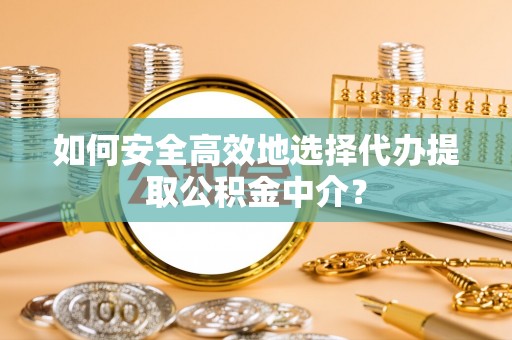 杂多如何安全高效地选择代办提取公积金中介？