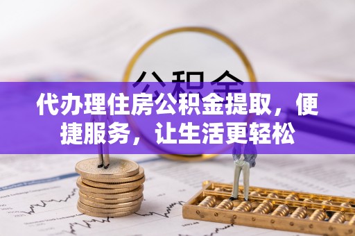 杂多代办理住房公积金提取，便捷服务，让生活更轻松