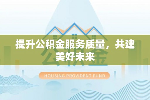 杂多提升公积金服务质量，共建美好未来