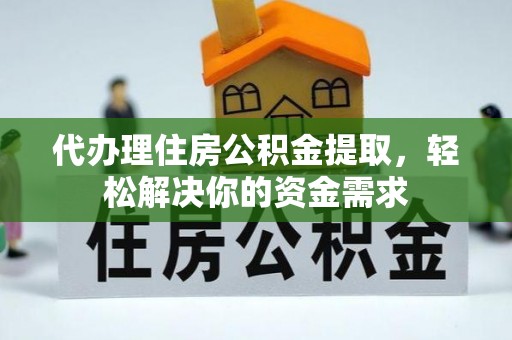 杂多代办理住房公积金提取，轻松解决你的资金需求