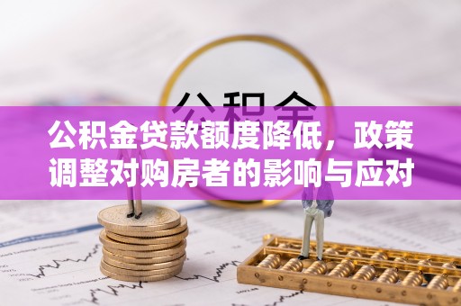 杂多公积金贷款额度降低，政策调整对购房者的影响与应对策略