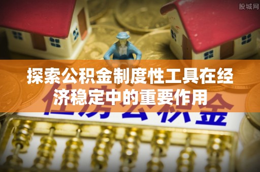 杂多探索公积金制度性工具在经济稳定中的重要作用