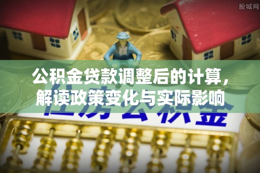 杂多公积金贷款调整后的计算，解读政策变化与实际影响
