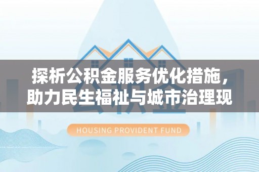 杂多探析公积金服务优化措施，助力民生福祉与城市治理现代化