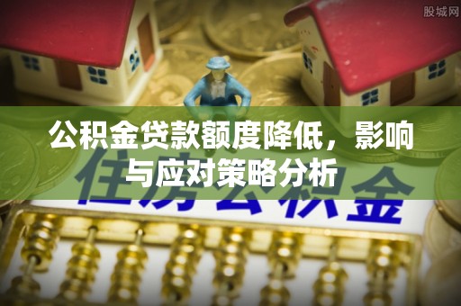 杂多公积金贷款额度降低，影响与应对策略分析