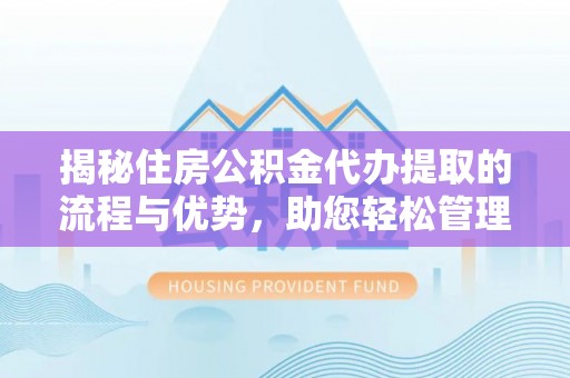 杂多揭秘住房公积金代办提取的流程与优势，助您轻松管理资金