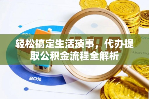 杂多轻松搞定生活琐事，代办提取公积金流程全解析