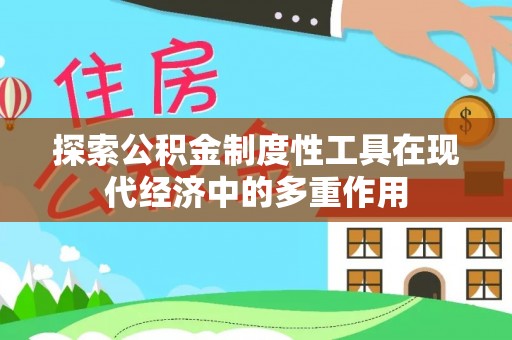 杂多探索公积金制度性工具在现代经济中的多重作用