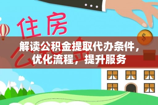 杂多解读公积金提取代办条件，优化流程，提升服务
