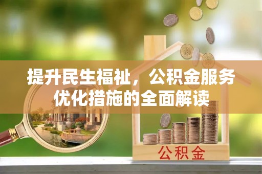 杂多提升民生福祉，公积金服务优化措施的全面解读
