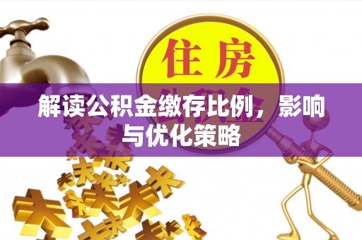 杂多解读公积金缴存比例，影响与优化策略