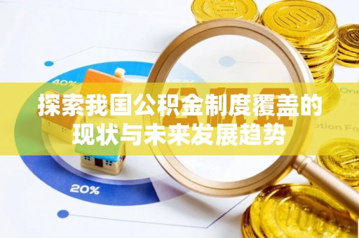 杂多探索我国公积金制度覆盖的现状与未来发展趋势