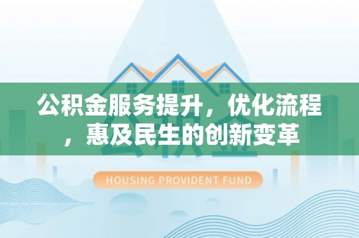 杂多公积金服务提升，优化流程，惠及民生的创新变革